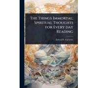 The Things Immortal; Spiritual Thoughts For Every Day Reading