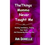 The Things Momma Never Taught Me: Building Confidence Finding Your Voice And Discovering Who You Are