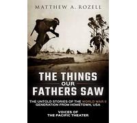 The Things Our Fathers Saw: The Untold Stories of the World War II Generation from Hometown, USA-Voices of the Pacific Theater