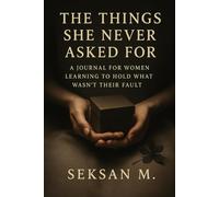 The Things She Never Asked For: A Journal for Women Learning to Hold What Wasn’t Their Fault