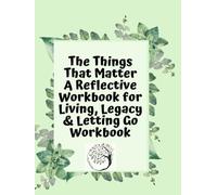 The Things That Matter: A Reflective Workbook for Living, Legacy & Letting Go