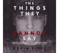 The Things They Cannot Say: Stories Soldiers Won't Tell You about What They've Seen, Done or Failed to Do in War