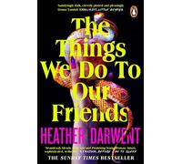 The Things We Do To Our Friends: A Sunday Times bestselling deliciously dark, intoxicating, compulsive tale of feminist revenge, toxic friendships, and deadly secrets