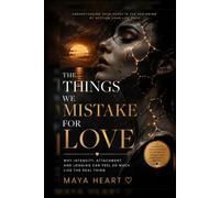 The Things We Mistake For Love: Why Intensity, Attachment and Longing Can Feel So Much Like The Real Thing