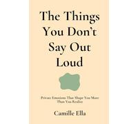 The Things You Don’t Say Out Loud: Private Emotions That Shape You More Than You Realize (Emotional Healing Guide)