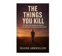 The Things You Kill: The True Story Behind the Secrets, Lies, and Dark Psychology No One Escaped
