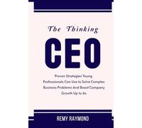 The Thinking CEO: Proven Strategies Young Professionals Can Use to Solve Complex Business Problems And Boost Company Growth Up to 6x