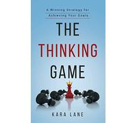 The Thinking Game: A Winning Strategy for Achieving Your Goals