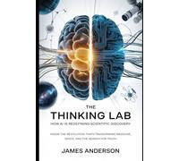 The Thinking Lab: How AI Is Redefining Scientific Discovery: Inside the Revolution That’s Transforming Medicine, Space, and the Search for Truth