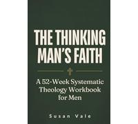The Thinking Man's Faith: Systematic Theology Workbook for Men: 52 Weeks to Understand Christian Doctrine, Defend What You Believe, and Build a Faith That Holds - Bible Study for Adult Men