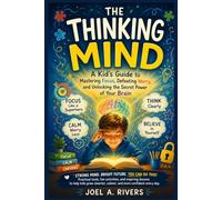 THE THINKING MIND: A Kid’s Guide to Mastering Focus, Defeating Worry, and Unlocking the Secret Power of Your Brain
