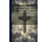 The Third Book Of St. Irenaeus, Bp. Of Lyons, Against Heresies: With Short Notes, And A Glossary...