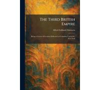 The Third British Empire: Being a Course of Lectures Delivered at Columbia University, New York
