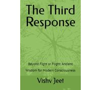 The Third Response: Beyond Fight or Flight: Ancient Wisdom for Modern Consciousness