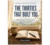 The Thirties That Built You: 100 Prompts for Writing About Ages 30 Through 39