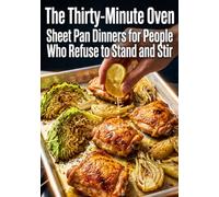 The Thirty-Minute Oven: Sheet Pan Dinners for People Who Refuse to Stand and Stir