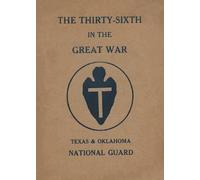 The Thirty-Sixth Infantry Division In The Great War Unit History: A WW1 36th Division Unit History On The Texas & Oklahoma National Guard: A WW1 36th Division Unit History