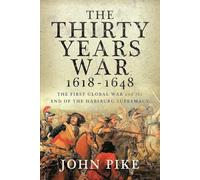 The Thirty Years War, 1618 - 1648: The First Global War and the End of Habsburg Supremacy