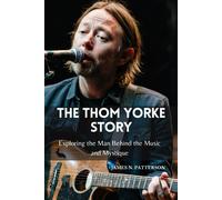 The Thom Yorke Story: Exploring The Man Behind The Music And Mystique