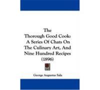 The Thorough Good Cook: A Series of Chats on the Culinary Art, and Nine Hundred Recipes (1896) Sala, George Augustus (Auteur)