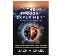 The Thought Experiment: You Must Do This Before 10am: Unlocking the Secrets of Mind, Health, and Reality through the Invisible Shift of Science and Mysticism