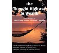 The Thought Highway To Wealth - Three Books On Attracting Riches Through Thought