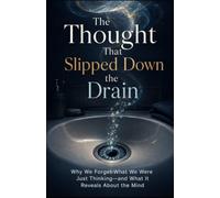 The Thought That Slipped Down the Drain: Why We Forget What We Were Just Thinking-and What It Reveals About the Mind