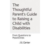 The Thoughtful Parent's Guide to Raising a Child with Disabilities: From Questions to Possibilities