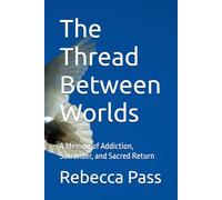 The Thread Between Worlds: A Memoir of Addiction, Surrender, and Sacred Return