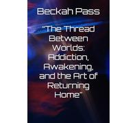 “The Thread Between Worlds: Addiction, Awakening, and the Art of Returning Home”