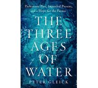 The Three Ages of Water: Prehistoric Past, Imperiled Present, and a Hope for the Future