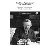 The Three Apologies of G.K. Chesterton: Heretics, Orthodoxy & The Everlasting Man