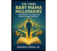 The Three Baby Mama Millionaire: A Blueprint to Creating Wealth and Purpose