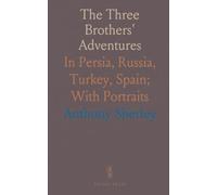 The Three Brothers' Adventures: In Persia, Russia, Turkey, Spain; With Portraits