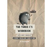 The Three C’s Workbook: Choose, Connect, Communicate: A Journey Through Grief, Guided by Grief