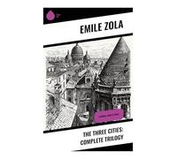 The Three Cities: Complete Trilogy: Faith, Vatican Power, and Revolutionary Paris in Fin-de-Siècle France