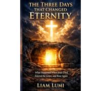 The Three Days That Changed Eternity: What Happened When Jesus Died, Entered The Grave And Rose Again