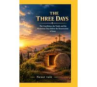 THE THREE DAYS: The Crucifixion, the Tomb, and the Mysterious Days Before the Resurrection of Jesus