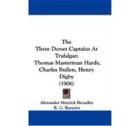 The Three Dorset Captains at Trafalgar: Thomas Masterman Hardy, Charles Bullen, Henry Digby (1906) Broadley, Alexander Meyrick, Bartelot, R. G. (Auteur)