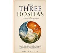THE THREE DOSHAS: A Practice-First Guide to Ayurvedic Constitution: Identify Your Vata, Pitta, or Kapha Type, Correct Imbalances Naturally, and Build Personalized Daily Routinnes