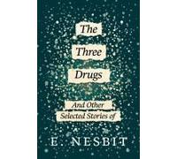 The Three Drugs - And Other Selected Stories Of E. Nesbit (Fantasy And Horror Classics)