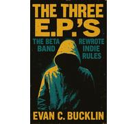 The Three E.P.’s: The Beta Band Rewrote Indie Rules: Chaotic Brilliance, Experimental Sound, and Lasting Legacy in Indie and Electronic Music Culture