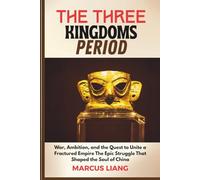 THE THREE KINGDOMS PERIOD: War, Ambition, and the Quest to Unite a Fractured Empire The Epic Struggle That Shaped the Soul of China