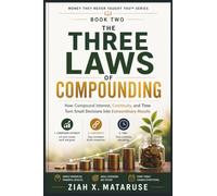 THE THREE LAWS OF COMPOUNDNG: How Compound Interest, Continuity and Time Turn Small Decisions Into Extraordinary Results