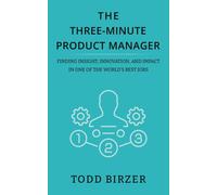 The Three-Minute Product Manager: Finding Insight, Innovation, And Impact In One Of The Worlds Best Jobs