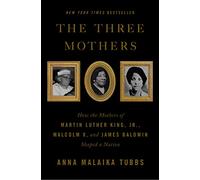 The Three Mothers: How the Mothers of Martin Luther King, Jr., Malcolm X, and James Baldwin Shaped a Nation