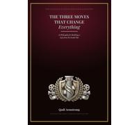 The Three Moves That Change Everything: A Philosophy for Building a Life from the Inside Out.