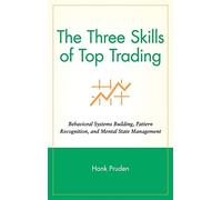 The Three Skills of Top Trading: Behavioral Systems Building, Pattern Recognition, and Mental State Management