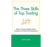 The Three Skills of Top Trading: Behavioral Systems Building, Pattern Recognition, and Mental State Management
