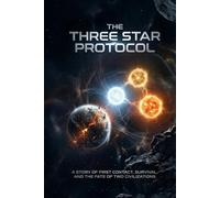The Three Star Protocol: A Story of First Contact, Survival, and the Fate of Two Civilizations